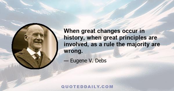 When great changes occur in history, when great principles are involved, as a rule the majority are wrong.