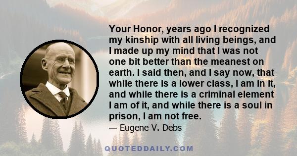 Your Honor, years ago I recognized my kinship with all living beings, and I made up my mind that I was not one bit better than the meanest on earth. I said then, and I say now, that while there is a lower class, I am in 