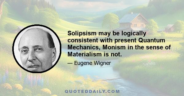 Solipsism may be logically consistent with present Quantum Mechanics, Monism in the sense of Materialism is not.