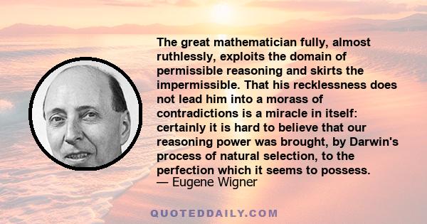 The great mathematician fully, almost ruthlessly, exploits the domain of permissible reasoning and skirts the impermissible. That his recklessness does not lead him into a morass of contradictions is a miracle in