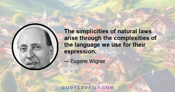 The simplicities of natural laws arise through the complexities of the language we use for their expression.