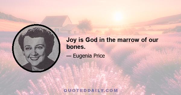 Joy is God in the marrow of our bones.