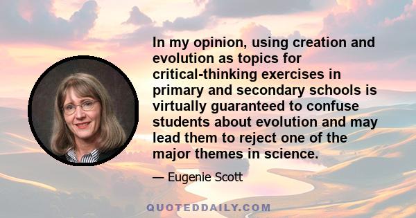 In my opinion, using creation and evolution as topics for critical-thinking exercises in primary and secondary schools is virtually guaranteed to confuse students about evolution and may lead them to reject one of the