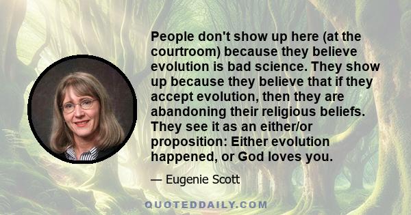 People don't show up here (at the courtroom) because they believe evolution is bad science. They show up because they believe that if they accept evolution, then they are abandoning their religious beliefs. They see it