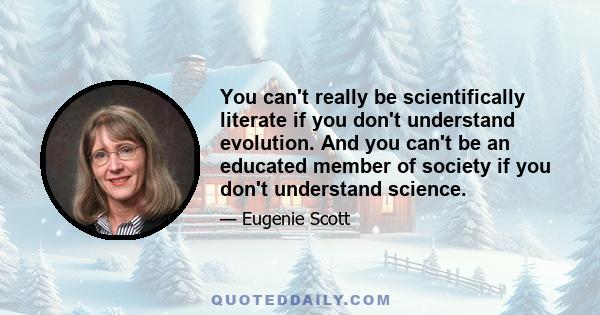 You can't really be scientifically literate if you don't understand evolution. And you can't be an educated member of society if you don't understand science.