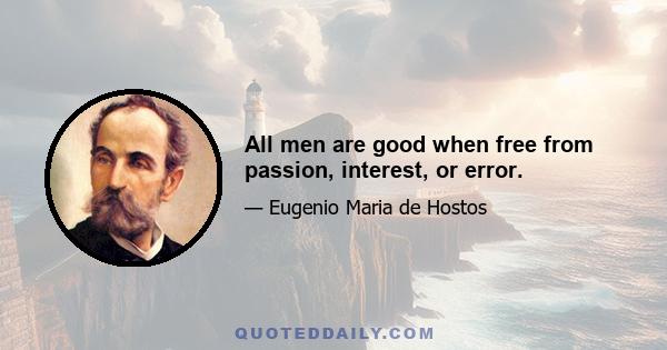 All men are good when free from passion, interest, or error.