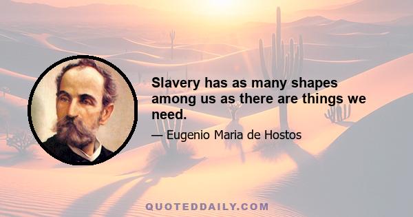 Slavery has as many shapes among us as there are things we need.