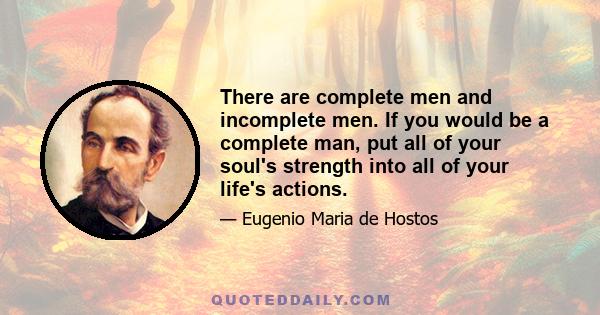 There are complete men and incomplete men. If you would be a complete man, put all of your soul's strength into all of your life's actions.