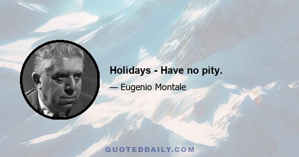 Holidays - Have no pity.