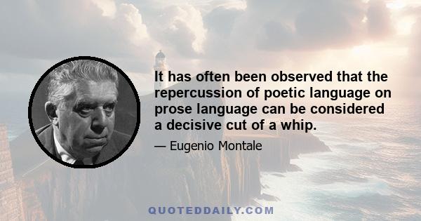 It has often been observed that the repercussion of poetic language on prose language can be considered a decisive cut of a whip.