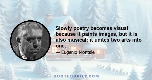 Slowly poetry becomes visual because it paints images, but it is also musical: it unites two arts into one.