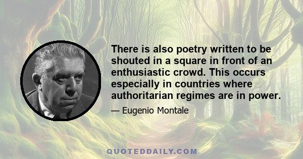 There is also poetry written to be shouted in a square in front of an enthusiastic crowd. This occurs especially in countries where authoritarian regimes are in power.