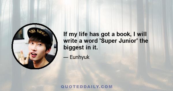 If my life has got a book, I will write a word 'Super Junior' the biggest in it.