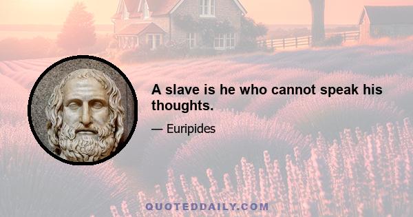 A slave is he who cannot speak his thoughts.