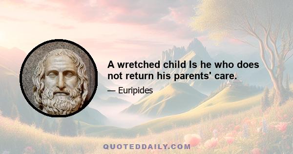 A wretched child Is he who does not return his parents' care.