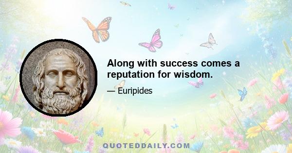 Along with success comes a reputation for wisdom.