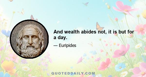 And wealth abides not, it is but for a day.