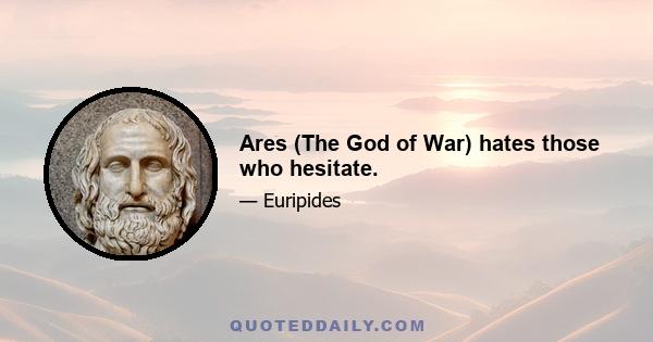 Ares (The God of War) hates those who hesitate.