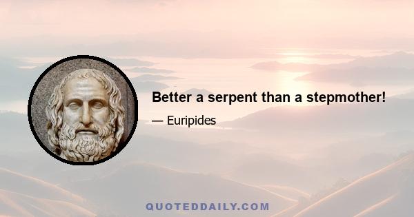 Better a serpent than a stepmother!