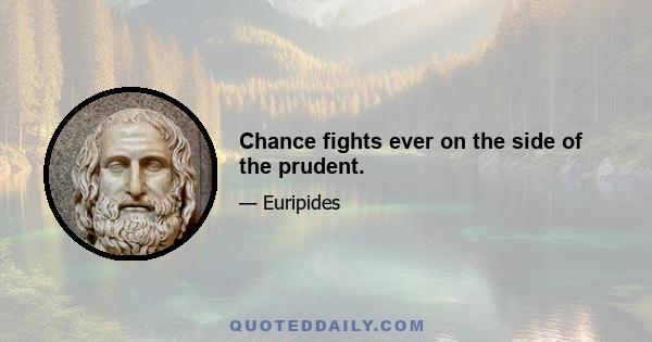 Chance fights ever on the side of the prudent.