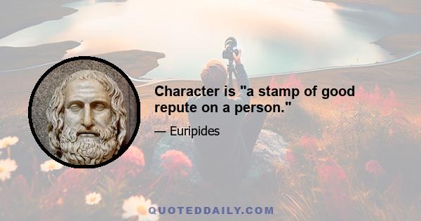 Character is a stamp of good repute on a person.