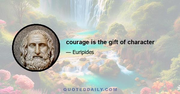 courage is the gift of character