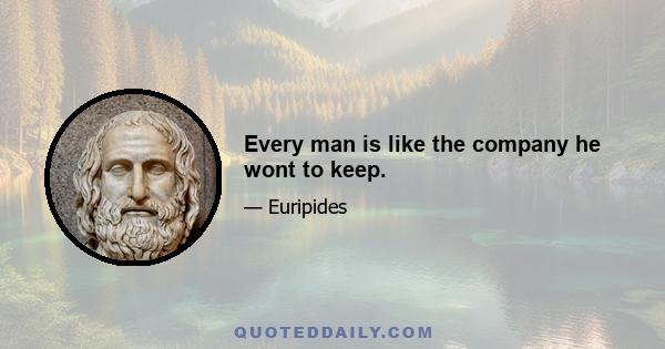 Every man is like the company he wont to keep.