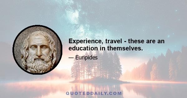 Experience, travel - these are an education in themselves.