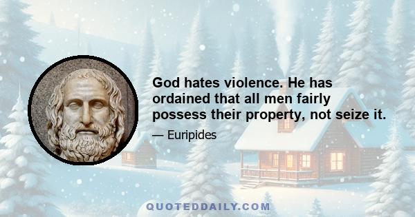 God hates violence. He has ordained that all men fairly possess their property, not seize it.