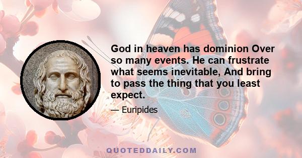 God in heaven has dominion Over so many events. He can frustrate what seems inevitable, And bring to pass the thing that you least expect.