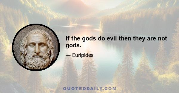 If the gods do evil then they are not gods.