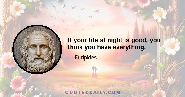 If your life at night is good, you think you have everything.