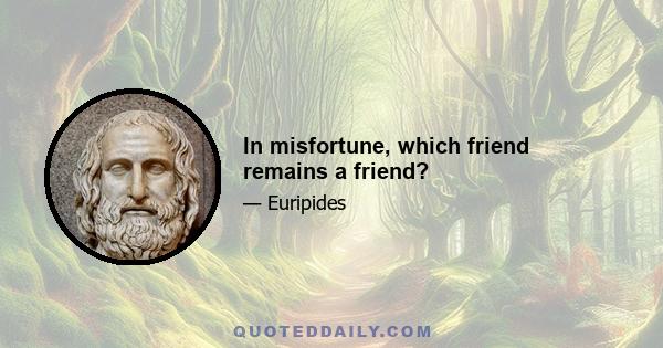 In misfortune, which friend remains a friend?