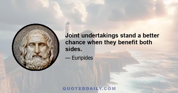 Joint undertakings stand a better chance when they benefit both sides.