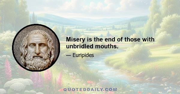 Misery is the end of those with unbridled mouths.