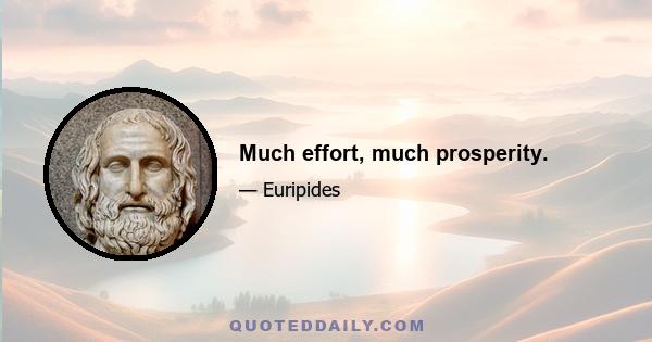 Much effort, much prosperity.