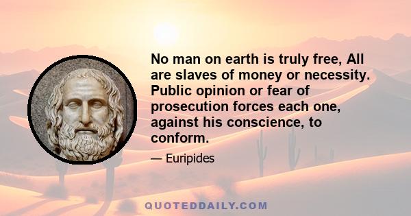 No man on earth is truly free, All are slaves of money or necessity. Public opinion or fear of prosecution forces each one, against his conscience, to conform.