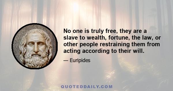 No one is truly free, they are a slave to wealth, fortune, the law, or other people restraining them from acting according to their will.