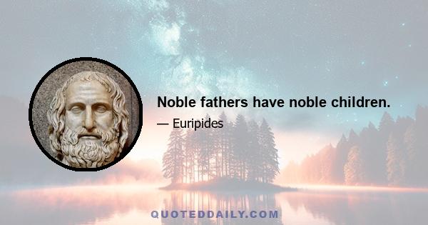 Noble fathers have noble children.