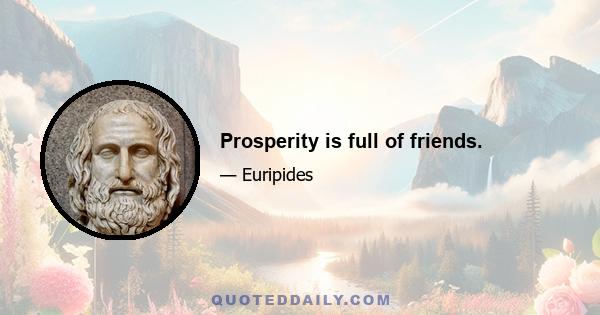 Prosperity is full of friends.