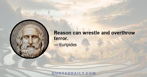 Reason can wrestle and overthrow terror.