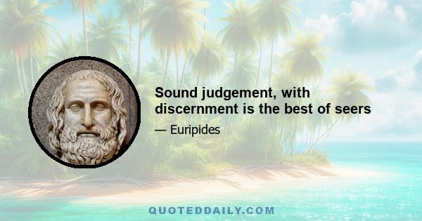 Sound judgement, with discernment is the best of seers