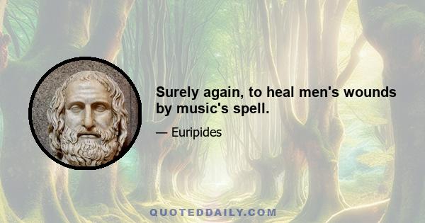 Surely again, to heal men's wounds by music's spell.