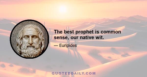 The best prophet is common sense, our native wit.