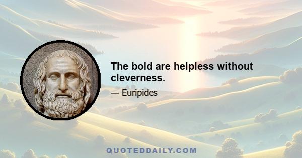 The bold are helpless without cleverness.