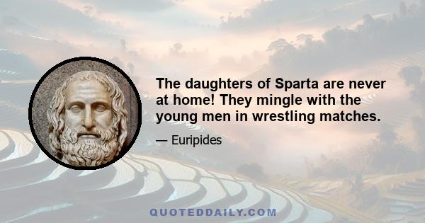 The daughters of Sparta are never at home! They mingle with the young men in wrestling matches.