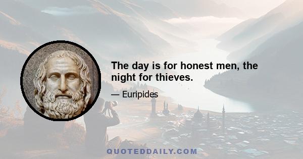 The day is for honest men, the night for thieves.