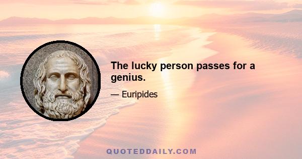 The lucky person passes for a genius.