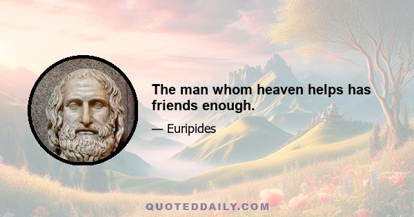 The man whom heaven helps has friends enough.