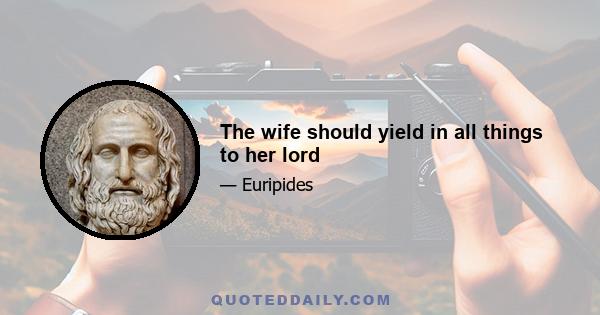 The wife should yield in all things to her lord